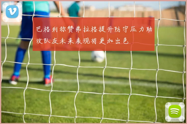 巴格利称赞弗拉格提升防守压力助攻队友未来表现将更加出色