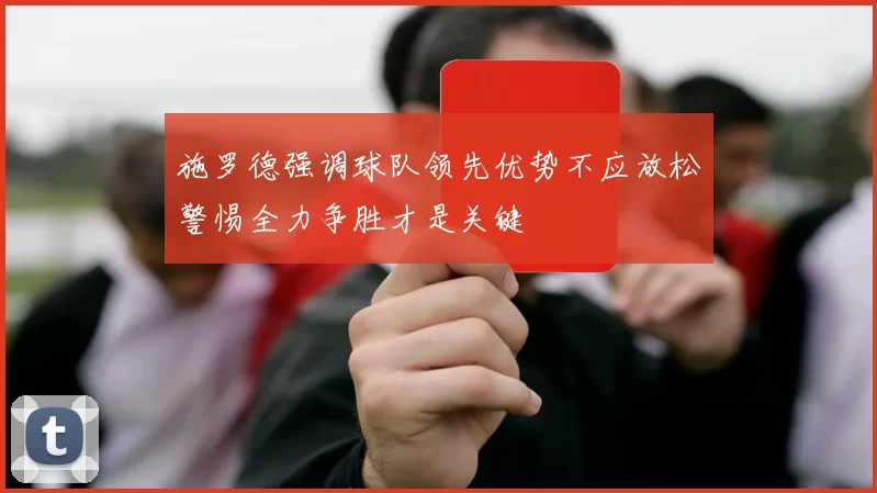 施罗德强调球队领先优势不应放松警惕全力争胜才是关键