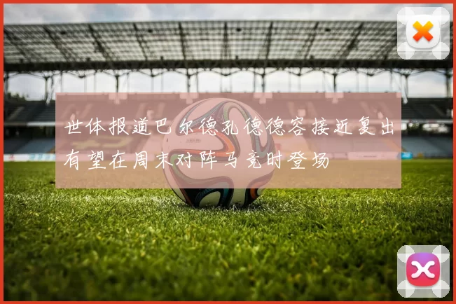 世体报道巴尔德孔德德容接近复出有望在周末对阵马竞时登场