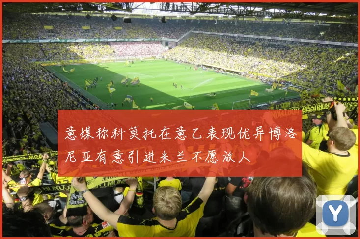 意媒称科莫托在意乙表现优异博洛尼亚有意引进米兰不愿放人